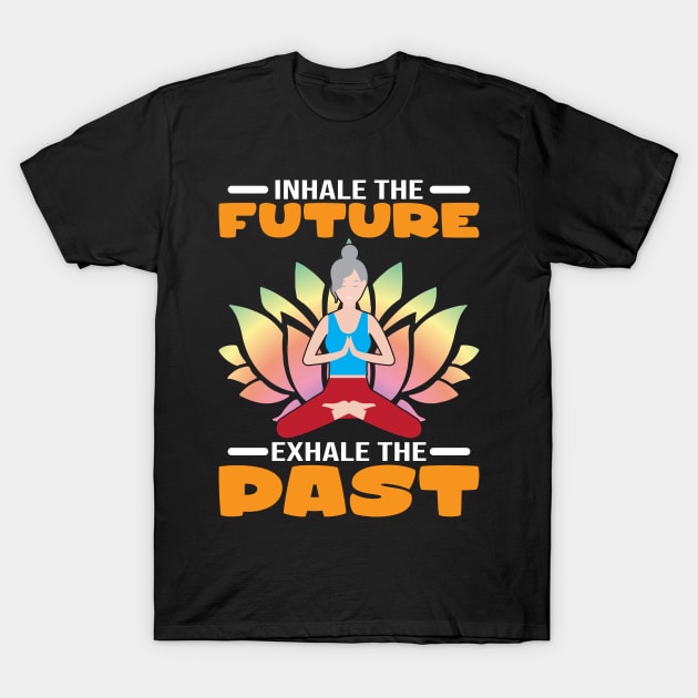 Yoga Mediation  Inhale The Future Exhale The Past T-Shirt by Schimmi